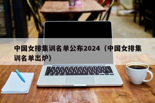中国女排集训名单公布2024（中国女排集训名单出炉）